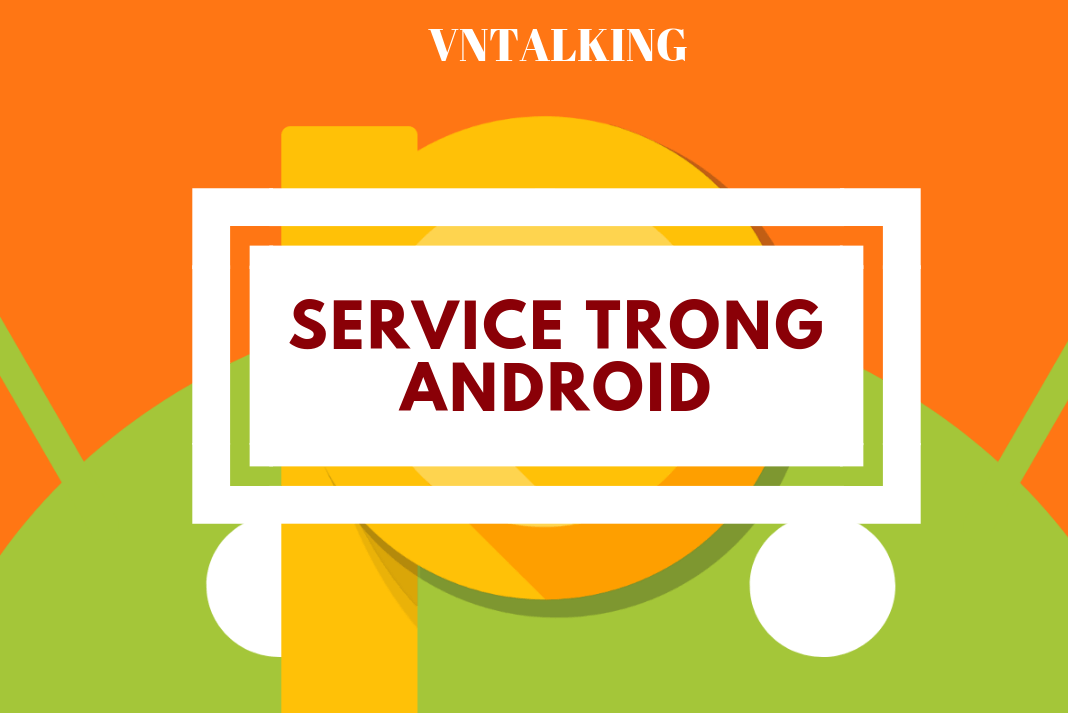 Service trong Android là gì? Các loại service trong android