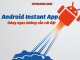 Android Instant App là gì? Cơ chế hoạt động như thế nào? Android Instant App là gì? Cơ chế hoạt động như thế nào?