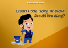 Clean Code Android: Bạn đã thật sự hiểu đúng chưa? Clean Code Android: Bạn đã thật sự hiểu đúng chưa?