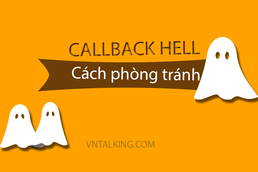 Callback hell là gì? 6 cách "trị" callback hell trong javascript dễ nhất